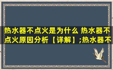 热水器不点火是为什么 热水器不点火原因分析【详解】;热水器不点火怎样维修